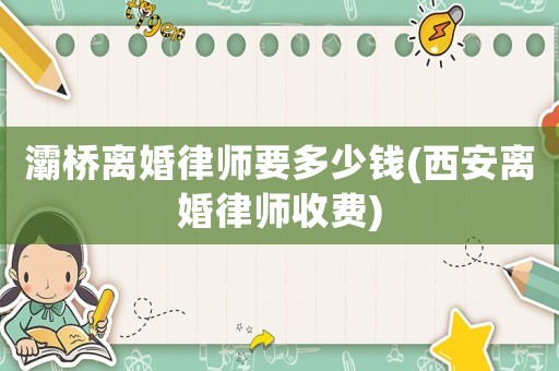 灞橋離婚律師要多少錢(西安離婚律師收費)