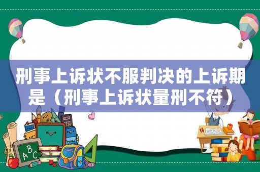 刑事上訴狀不服判決的上訴期是（刑事上訴狀量刑不符）