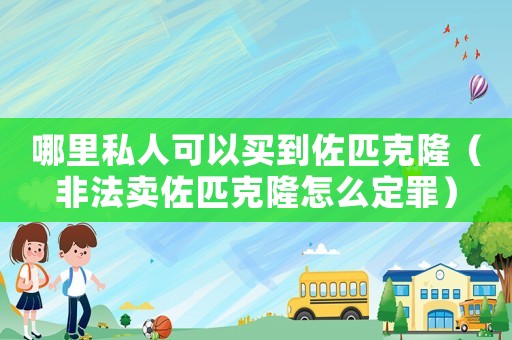 哪里私人可以買到佐匹克?。ǚ欠ㄙu佐匹克隆怎么定罪）