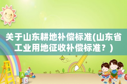 關于山東耕地補償標準(山東省工業用地征收補償標準？)