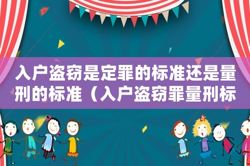 入戶盜竊是定罪的標準還是量刑的標準（入戶盜竊罪量刑標準）