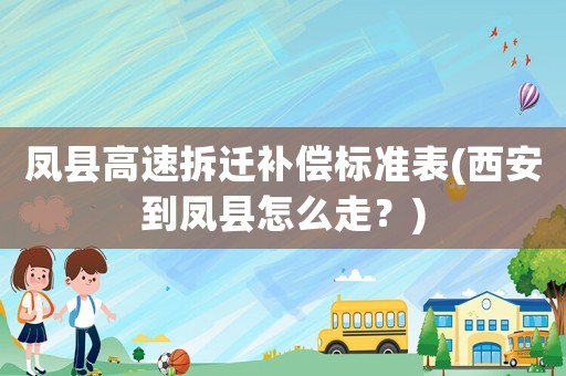 鳳縣高速拆遷補償標準表(西安到鳳縣怎么走？)