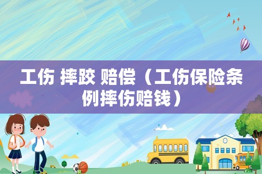工傷 摔跤 賠償（工傷保險條例摔傷賠錢）