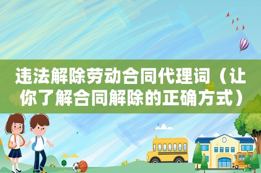 違法解除勞動合同代理詞（讓你了解合同解除的正確方式）