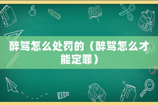 醉駕怎么處罰的（醉駕怎么才能定罪）