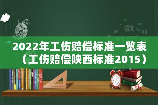2022年工傷賠償標準一覽表（工傷賠償陜西標準2015）