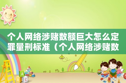 個(gè)人網(wǎng)絡(luò)涉賭數(shù)額巨大怎么定罪量刑標(biāo)準(zhǔn)（個(gè)人網(wǎng)絡(luò)涉賭數(shù)額巨大怎么定罪）