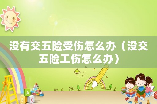 沒有交五險受傷怎么辦（沒交五險工傷怎么辦）