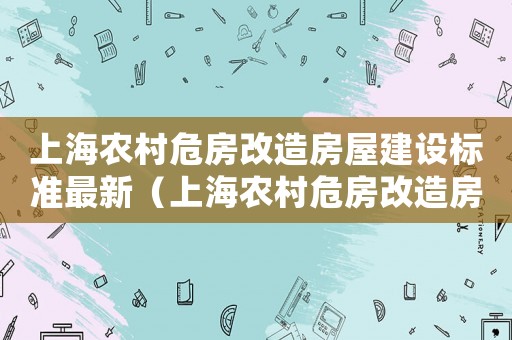 上海農村危房改造房屋建設標準最新（上海農村危房改造房屋建設標準）
