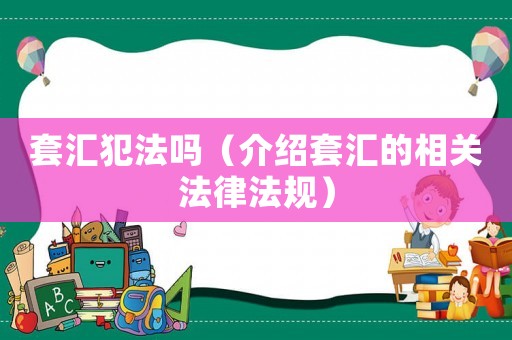 套匯犯法嗎（介紹套匯的相關法律法規）