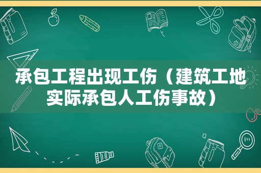 承包工程出現工傷（建筑工地實際承包人工傷事故）