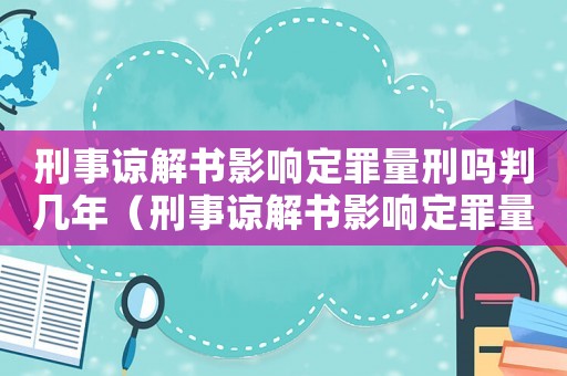 刑事諒解書(shū)影響定罪量刑嗎判幾年（刑事諒解書(shū)影響定罪量刑嗎）