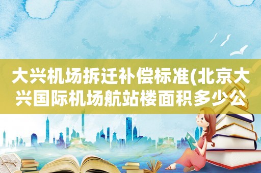 大興機場拆遷補償標準(北京大興國際機場航站樓面積多少公頃？)