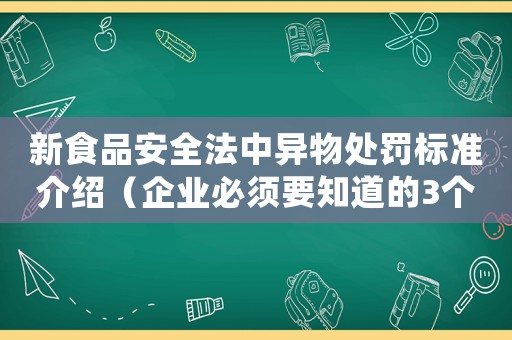 新食品安全法中異物處罰標(biāo)準(zhǔn)介紹（企業(yè)必須要知道的3個(gè)重點(diǎn)）