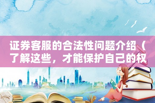 證券客服的合法性問題介紹（了解這些，才能保護自己的權益）