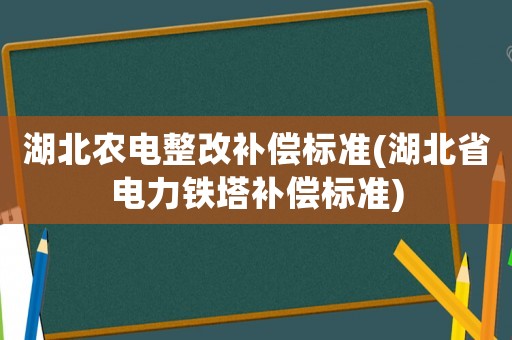湖北農(nóng)電整改補償標(biāo)準(zhǔn)(湖北省電力鐵塔補償標(biāo)準(zhǔn))