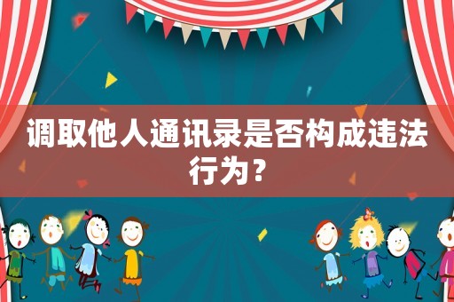 調取他人通訊錄是否構成違法行為？