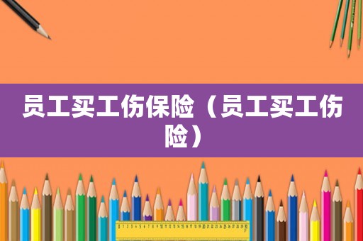 員工買工傷保險（員工買工傷險）