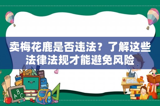 賣梅花鹿是否違法？了解這些法律法規才能避免風險