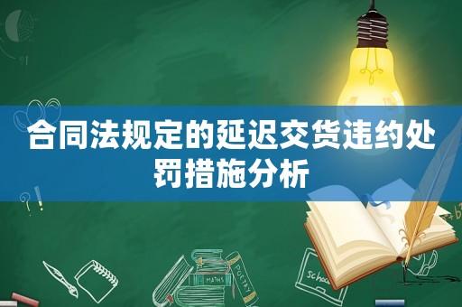 合同法規定的延遲交貨違約處罰措施分析