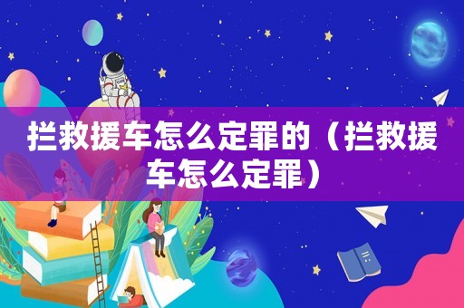 攔救援車怎么定罪的（攔救援車怎么定罪）