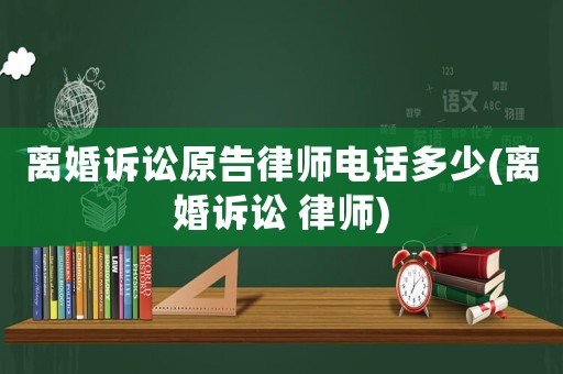 離婚訴訟原告律師電話多少(離婚訴訟 律師)