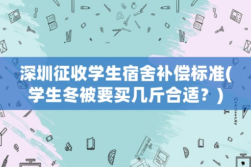 深圳征收學生宿舍補償標準(學生冬被要買幾斤合適？)