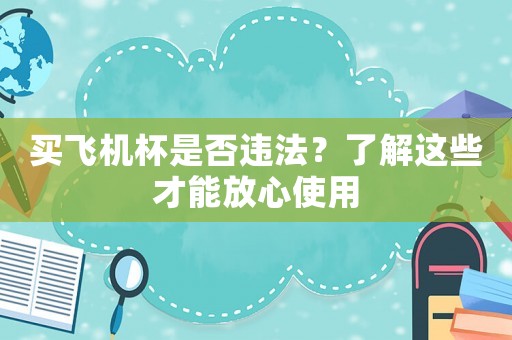 買飛機杯是否違法？了解這些才能放心使用