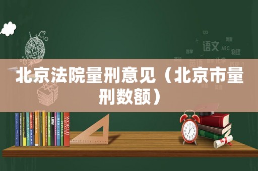 北京法院量刑意見（北京市量刑數額）