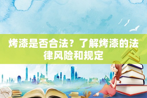 烤漆是否合法？了解烤漆的法律風險和規定