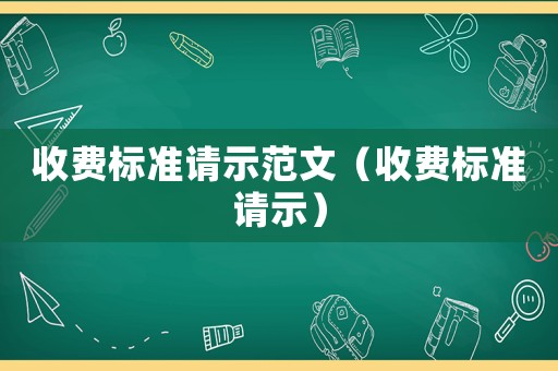 收費(fèi)標(biāo)準(zhǔn)請(qǐng)示范文（收費(fèi)標(biāo)準(zhǔn)請(qǐng)示）