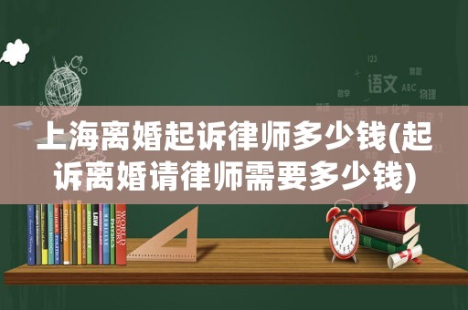 上海離婚起訴律師多少錢(起訴離婚請律師需要多少錢)