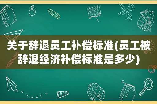 關于辭退員工補償標準(員工被辭退經濟補償標準是多少)