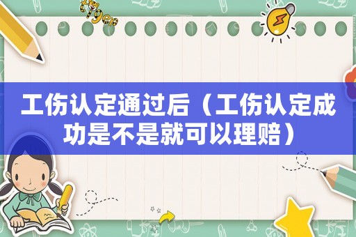 工傷認定通過后（工傷認定成功是不是就可以理賠）