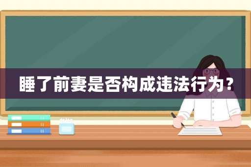 睡了前妻是否構成違法行為？