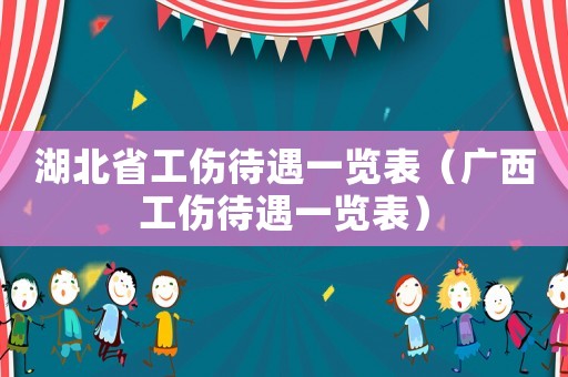 湖北省工傷待遇一覽表（廣西工傷待遇一覽表）