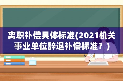 離職補償具體標準(2021機關事業單位辭退補償標準？)