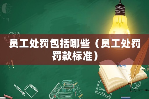 員工處罰包括哪些（員工處罰罰款標準）