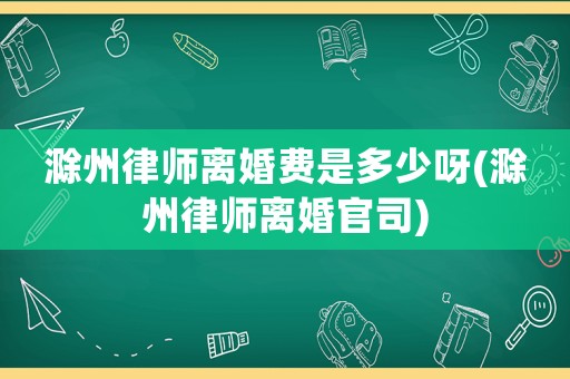 滁州律師離婚費是多少呀(滁州律師離婚官司)