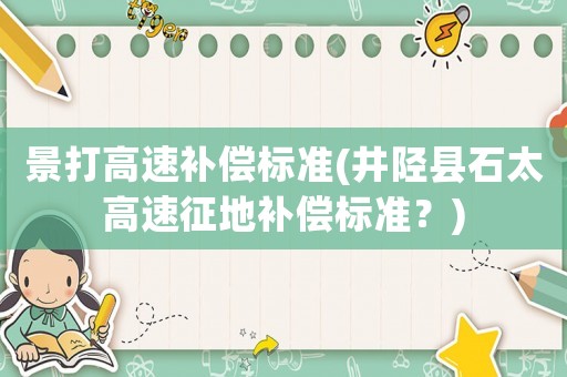 景打高速補償標準(井陘縣石太高速征地補償標準？)