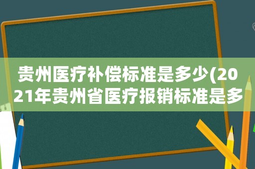 貴州醫(yī)療補(bǔ)償標(biāo)準(zhǔn)是多少(2021年貴州省醫(yī)療報銷標(biāo)準(zhǔn)是多少)