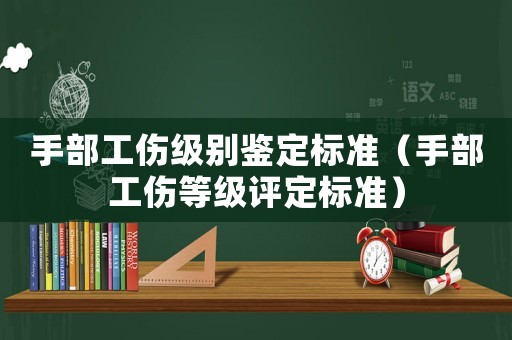 手部工傷級別鑒定標準（手部工傷等級評定標準）
