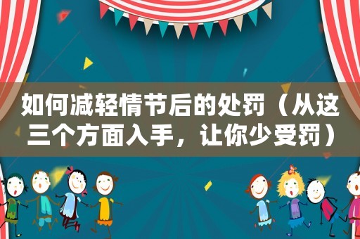 如何減輕情節后的處罰（從這三個方面入手，讓你少受罰）