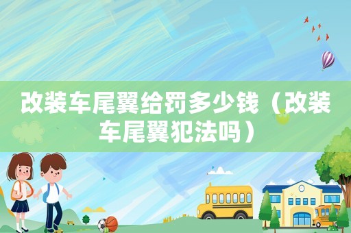 改裝車尾翼給罰多少錢（改裝車尾翼犯法嗎）