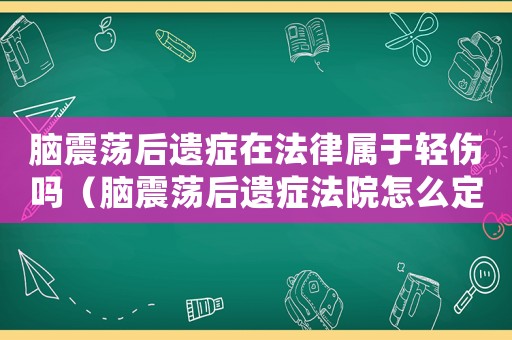 腦震蕩后遺癥在法律屬于輕傷嗎（腦震蕩后遺癥法院怎么定罪）