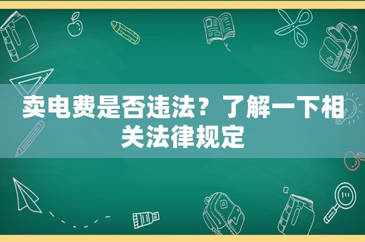 賣電費(fèi)是否違法？了解一下相關(guān)法律規(guī)定