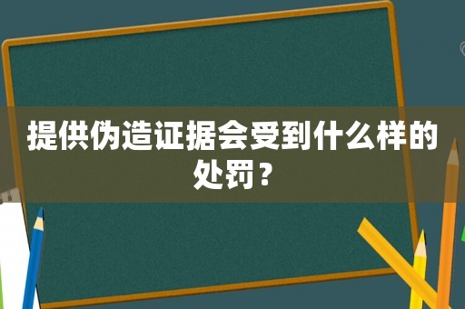 提供偽造證據會受到什么樣的處罰？