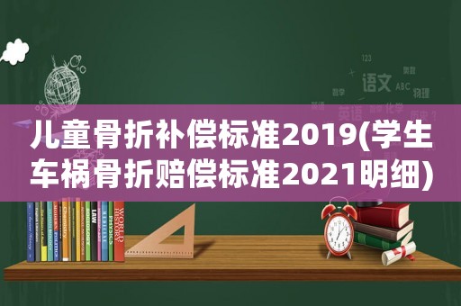 兒童骨折補(bǔ)償標(biāo)準(zhǔn)2019(學(xué)生車禍骨折賠償標(biāo)準(zhǔn)2021明細(xì))