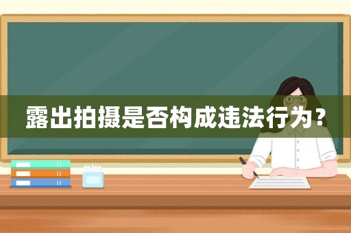 露出拍攝是否構成違法行為？