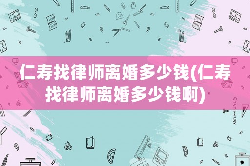 仁壽找律師離婚多少錢(仁壽找律師離婚多少錢啊)